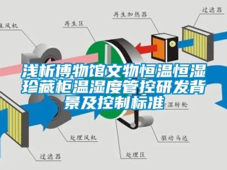 知識百科淺析博物館文物恒溫恒濕珍藏柜溫濕度管控研發(fā)背景及控制標(biāo)準(zhǔn)
