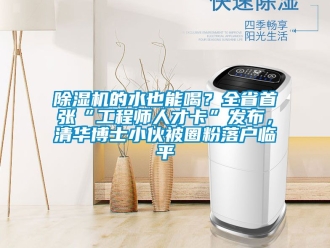 企業新聞除濕機的水也能喝？全省首張“工程師人才卡”發布，清華博士小伙被圈粉落戶臨平