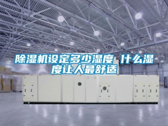 行業新聞除濕機設定多少濕度 什么濕度讓人最舒適