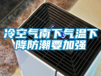 行業新聞冷空氣南下氣溫下降防潮要加強