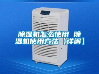 行業新聞除濕機怎么使用 除濕機使用方法【詳解】