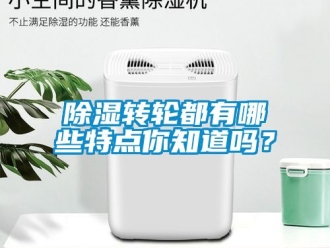 常見問題除濕轉(zhuǎn)輪都有哪些特點(diǎn)你知道嗎？