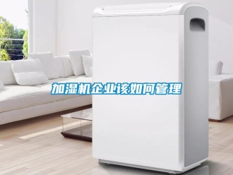 常見問題加濕機(jī)企業(yè)該如何管理