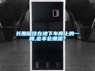 企業新聞長期居住在地下車庫上的一樓,會不會潮濕？