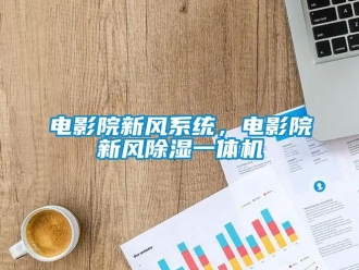 企業(yè)新聞電影院新風(fēng)系統(tǒng)，電影院新風(fēng)除濕一體機