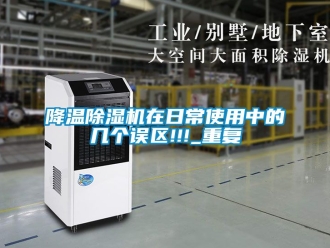 行業新聞降溫除濕機在日常使用中的幾個誤區!!!_重復