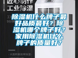 常見問題除濕機什么牌子最好品質最好？除濕機哪個牌子好？家用除濕機什么牌子的質量好？