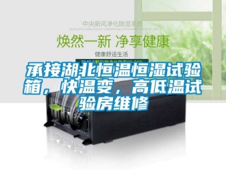 知識百科承接湖北恒溫恒濕試驗箱，快溫變，高低溫試驗房維修