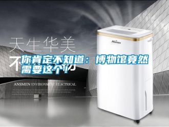 行業新聞你肯定不知道：博物館竟然需要這個！