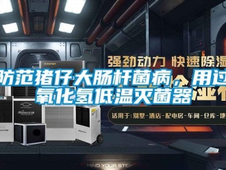 企業新聞防范豬仔大腸桿菌病，用過氧化氫低溫滅菌器
