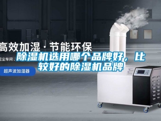 企業新聞除濕機選用哪個品牌好，比較好的除濕機品牌