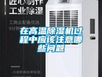 常見問題在高溫除濕機過程中應該注意哪些問題