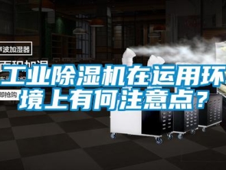 企業新聞工業除濕機在運用環境上有何注意點？