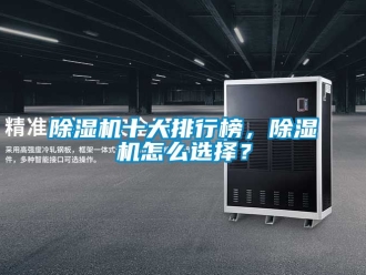 行業(yè)新聞除濕機(jī)十大排行榜，除濕機(jī)怎么選擇？