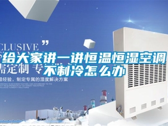 知識百科給大家講一講恒溫恒濕空調不制冷怎么辦