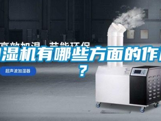 行業(yè)新聞加濕機(jī)有哪些方面的作用？
