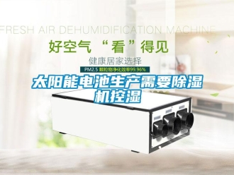 知識(shí)百科太陽(yáng)能電池生產(chǎn)需要除濕機(jī)控濕