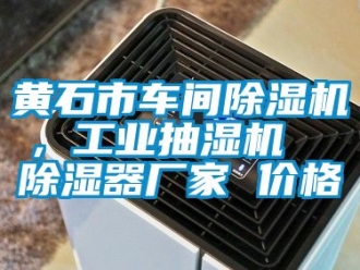 企業(yè)新聞黃石市車間除濕機(jī)，工業(yè)抽濕機(jī)  除濕器廠家 價(jià)格