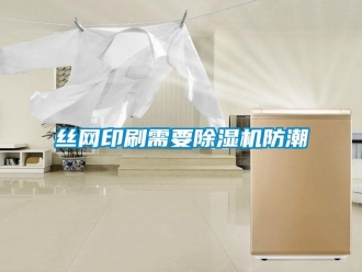 知識百科絲網印刷需要除濕機防潮