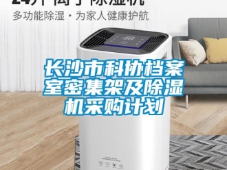 行業新聞長沙市科協檔案室密集架及除濕機采購計劃