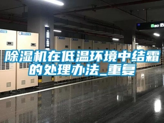 行業新聞除濕機在低溫環境中結霜的處理辦法_重復