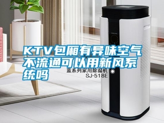 常見問題KTV包廂有異味空氣不流通可以用新風系統(tǒng)嗎