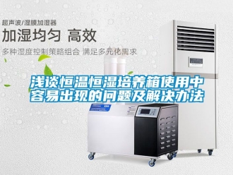知識百科淺談恒溫恒濕培養箱使用中容易出現的問題及解決辦法