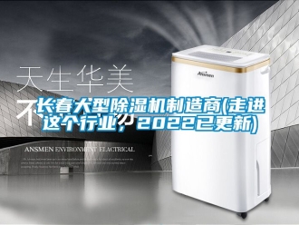 行業新聞長春大型除濕機制造商(走進這個行業，2022已更新)