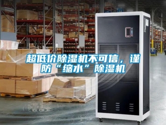 企業新聞超低價除濕機不可信，謹防“縮水”除濕機