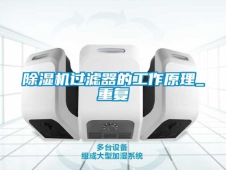 行業(yè)新聞除濕機過濾器的工作原理_重復(fù)