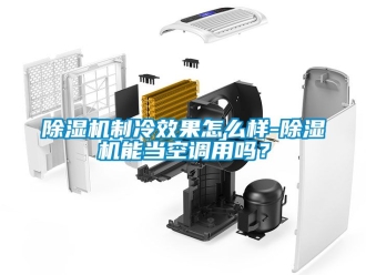 行業(yè)新聞除濕機制冷效果怎么樣-除濕機能當空調(diào)用嗎？