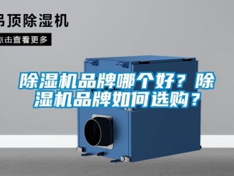 企業新聞除濕機品牌哪個好？除濕機品牌如何選購？