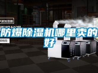 企業新聞防爆除濕機哪里賣的好
