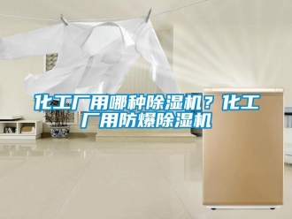 行業(yè)新聞化工廠用哪種除濕機？化工廠用防爆除濕機