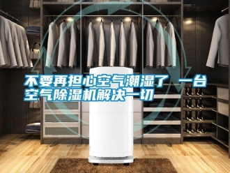 企業(yè)新聞不要再擔(dān)心空氣潮濕了 一臺空氣除濕機(jī)解決一切