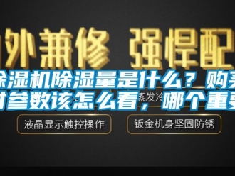 企業新聞除濕機除濕量是什么？購買時參數該怎么看，哪個重要