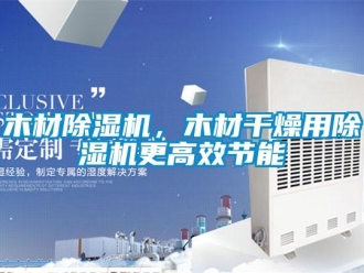 行業(yè)新聞木材除濕機，木材干燥用除濕機更高效節(jié)能