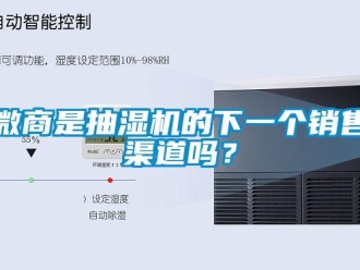 常見(jiàn)問(wèn)題微商是抽濕機(jī)的下一個(gè)銷(xiāo)售渠道嗎？