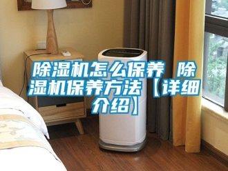 行業新聞除濕機怎么保養 除濕機保養方法【詳細介紹】
