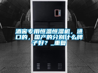 知識百科酒窖專用恒溫恒濕機，進口的，國產的分別什么牌子好？_重復