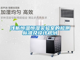 知識百科淺析恒溫恒濕實驗室的檢測標(biāo)準(zhǔn)及設(shè)計規(guī)劃