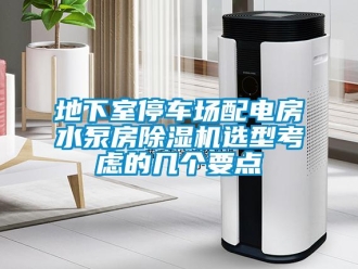企業新聞地下室停車場配電房水泵房除濕機選型考慮的幾個要點