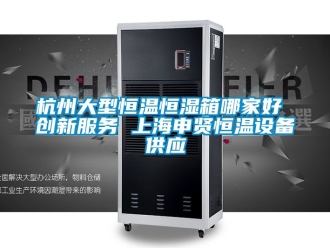 知識(shí)百科杭州大型恒溫恒濕箱哪家好 創(chuàng)新服務(wù) 上海申賢恒溫設(shè)備供應(yīng)