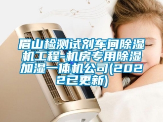 企業(yè)新聞眉山檢測試劑車間除濕機(jī)工程-機(jī)房專用除濕加濕一體機(jī)公司(2022已更新)