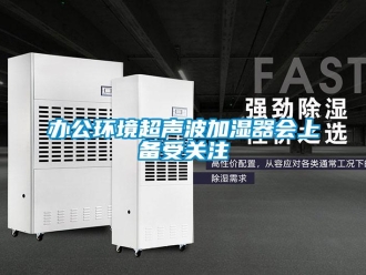 常見問題辦公環境超聲波加濕器會上備受關注