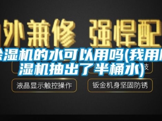 企業新聞除濕機的水可以用嗎(我用除濕機抽出了半桶水)