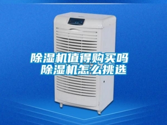 行業新聞除濕機值得購買嗎 除濕機怎么挑選