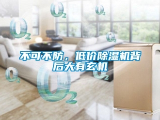 常見問題不可不防，低價除濕機(jī)背后大有玄機(jī)