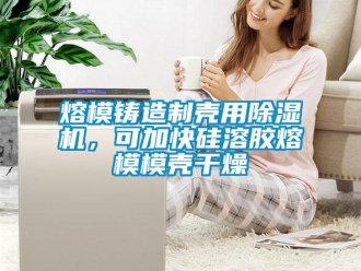 行業(yè)新聞熔模鑄造制殼用除濕機，可加快硅溶膠熔模模殼干燥