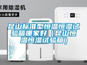 知識百科昆山標準型恒溫恒濕試驗箱哪家好（昆山恒溫恒濕試驗箱）